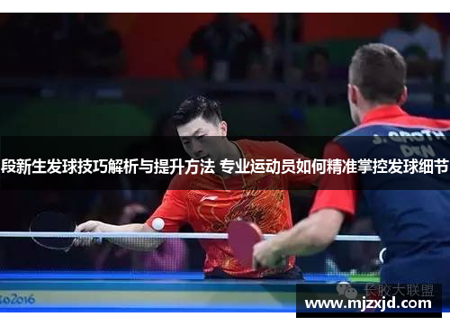 段新生发球技巧解析与提升方法 专业运动员如何精准掌控发球细节