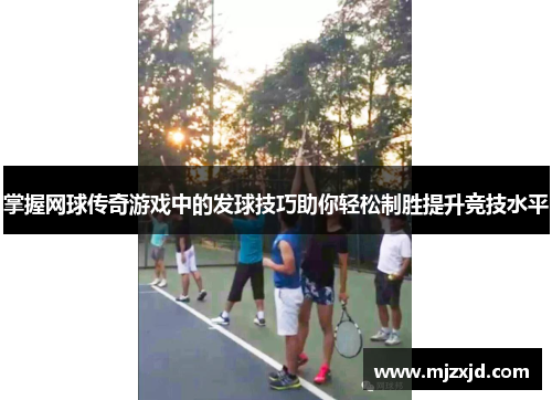 掌握网球传奇游戏中的发球技巧助你轻松制胜提升竞技水平